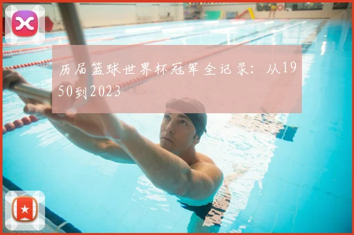 历届篮球世界杯冠军全记录:从1950到2023