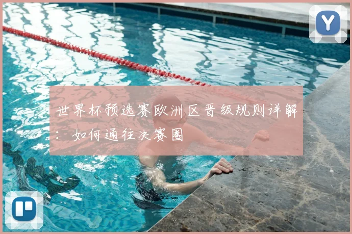 世界杯预选赛欧洲区晋级规则详解：如何通往决赛圈