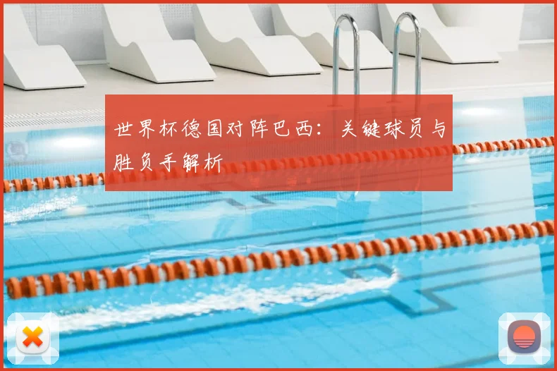 世界杯德国对阵巴西：关键球员与胜负手解析