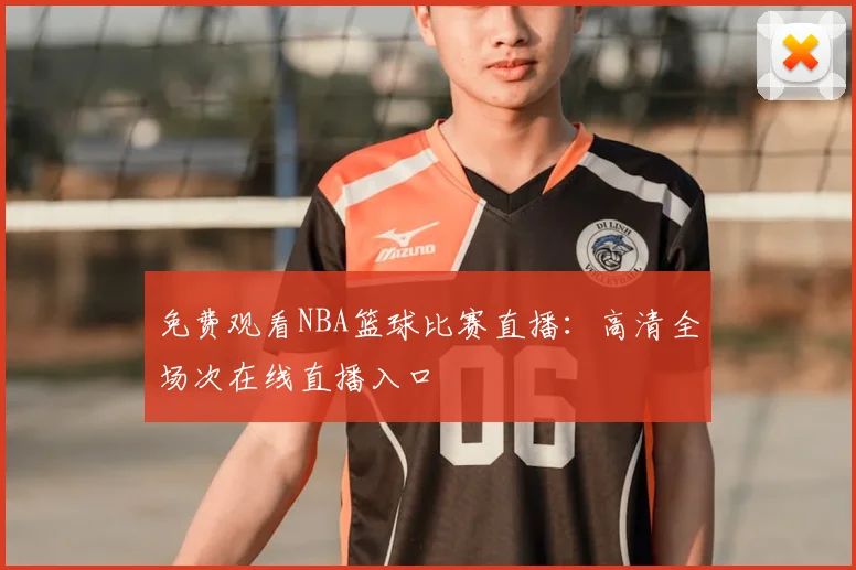 免费观看NBA篮球比赛直播:高清全场次在线直播入口
