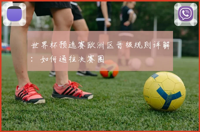 世界杯预选赛欧洲区晋级规则详解:如何通往决赛圈